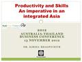 2012 AUSTRALIA-THAILAND BUSINESS CONFERENCE 13 NOVEMBER 2012 DR. KIRIDA BHAOPICHITR Productivity and Skills An imperative in an integrated Asia The World.