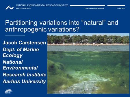 NATIONAL ENVIRONMENTAL RESEARCH INSTUTE AARHUS UNIVERSITY 8 June 2010FAMILJ meeting in Stockholm Partitioning variations into ”natural” and anthropogenic.