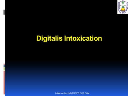 Zohair Al Aseri MD,FRCPC EM & CCM Digitalis Intoxication.