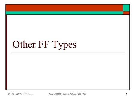 9/15/09 - L24 Other FF TypesCopyright 2009 - Joanne DeGroat, ECE, OSU1 Other FF Types.