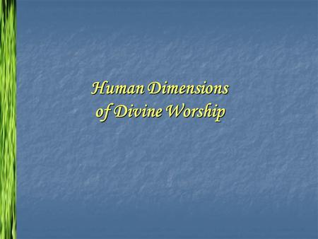 Human Dimensions of Divine Worship. Source and manifestation of the church’s life Interaction between Tradition & contemporary life Central & local church.