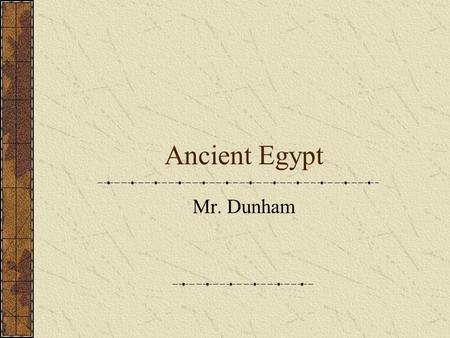 Ancient Egypt Mr. Dunham. What do you know about Ancient Egypt?