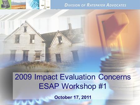 2009 Impact Evaluation Concerns ESAP Workshop #1 October 17, 2011.