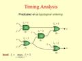 Timing Analysis Predicated on a topological ordering. l 1 = 1 level: l 2 = 1 x y x y z z c s g1g1 g4g4 g3g3 g2g2 g5g5 l 3 = 2 l 5 = 2 l 4 = 3.