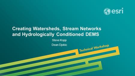 Esri UC 2014 | Technical Workshop | Creating Watersheds, Stream Networks and Hydrologically Conditioned DEMS Steve Kopp Dean Djokic.