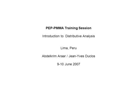 PEP-PMMA Training Session Introduction to Distributive Analysis Lima, Peru Abdelkrim Araar / Jean-Yves Duclos 9-10 June 2007.