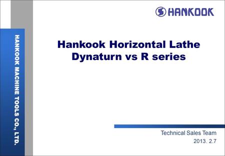 Hankook Horizontal Lathe Dynaturn vs R series Technical Sales Team 2013. 2.7.