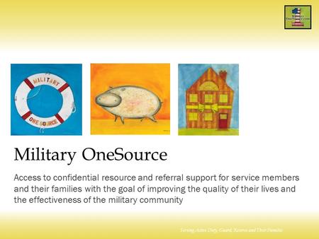 Serving Active Duty, Guard, Reserve and Their Families Military OneSource Access to confidential resource and referral support for service members and.