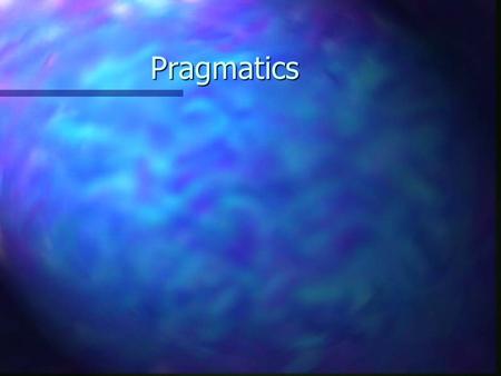 Pragmatics. Pragmatics n Pragmatics studies how human communication functions.