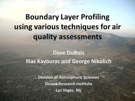 Boundary Layer Profiling using various techniques for air quality assessments Dave DuBois Ilias Kavouras and George Nikolich Division of Atmospheric Sciences.