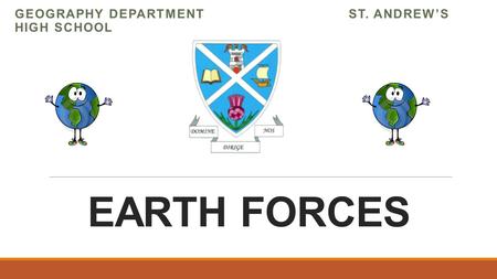 EARTH FORCES GEOGRAPHY DEPARTMENT ST. ANDREW’S HIGH SCHOOL.