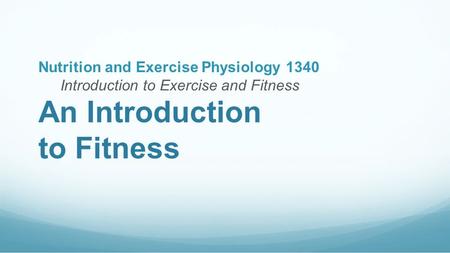 An Introduction to Fitness Nutrition and Exercise Physiology 1340 Introduction to Exercise and Fitness.