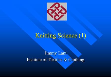 Knitting Science (1) Jimmy Lam Institute of Textiles & Clothing.