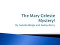 By: Isabella Weigle and Audrey Berry.  On December 4, 1872 between Azores and Portugal the Dei Gratia saw the Mary Celeste abandoned.