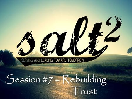 Session #7 – Rebuilding Trust. Why does Trust Fail ? Rebuilding Trust - #7 No one listening to one another. No openness or vulnerability. No forgiveness.