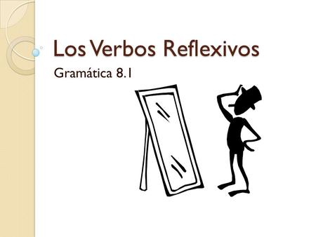 Los Verbos Reflexivos Gramática 8.1. What makes a verb reflexive? Reflexive verbs describe actions done to or for oneself. ◦ Me cepillo los dientes 