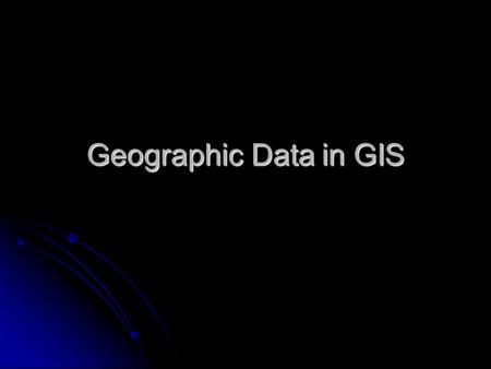 Geographic Data in GIS. Components of geographic data Three general components to geographic information Three general components to geographic information.