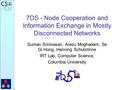 7DS - Node Cooperation and Information Exchange in Mostly Disconnected Networks Suman Srinivasan, Arezu Moghadam, Se Gi Hong, Henning Schulzrinne IRT Lab,