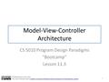 Model-View-Controller Architecture CS 5010 Program Design Paradigms “Bootcamp” Lesson 11.3 1 © Mitchell Wand, 2012-2015 This work is licensed under a Creative.