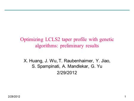 2/29/20121 Optimizing LCLS2 taper profile with genetic algorithms: preliminary results X. Huang, J. Wu, T. Raubenhaimer, Y. Jiao, S. Spampinati, A. Mandlekar,