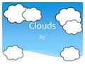 Clouds By:.  A cloud is a tiny group of water ______________ that we can see in the air.  Clouds are formed when water on earth _______________ and.