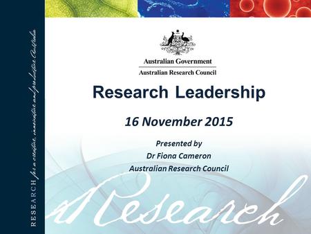 Research Leadership 16 November 2015 Presented by Dr Fiona Cameron Australian Research Council.