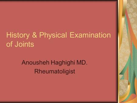 History & Physical Examination of Joints Anousheh Haghighi MD. Rheumatoligist.