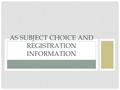 AS SUBJECT CHOICE AND REGISTRATION INFORMATION. WELCOME: MOVE FROM GCSE TO A LEVEL (VP) Move to post compulsory education Need to take responsibility.