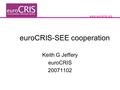 Www.eurocris.org euroCRIS-SEE cooperation Keith G Jeffery euroCRIS 20071102.