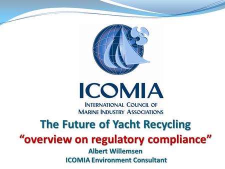 The Future of Yacht Recycling “overview on regulatory compliance” Albert Willemsen ICOMIA Environment Consultant.