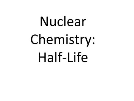 Nuclear Chemistry: Half-Life. Half Life Definition = time it takes for half of a radioactive sample to decay; describes rate of decay The stability of.