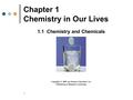 1 Chapter 1 Chemistry in Our Lives 1.1 Chemistry and Chemicals Copyright © 2008 by Pearson Education, Inc. Publishing as Benjamin Cummings.