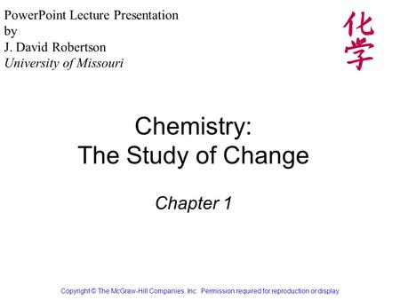 Chemistry: The Study of Change Chapter 1 Copyright © The McGraw-Hill Companies, Inc. Permission required for reproduction or display. PowerPoint Lecture.