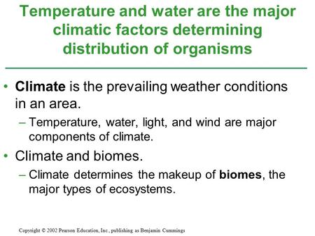 Temperature and water are the major climatic factors determining distribution of organisms Climate is the prevailing weather conditions in an area. –Temperature,