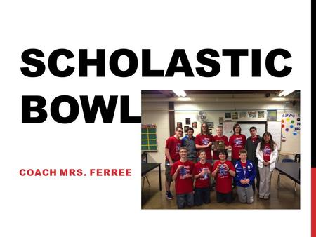 SCHOLASTIC BOWL COACH MRS. FERREE. WHAT IS SCHOLASTIC BOWL? A competition in which teams of 5 compete to see who knows their trivia.