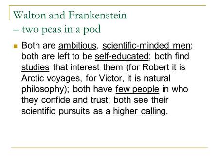 Walton and Frankenstein – two peas in a pod Both are ambitious, scientific-minded men; both are left to be self-educated; both find studies that interest.