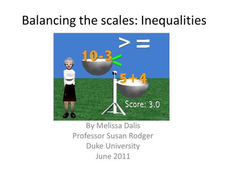 Balancing the scales: Inequalities By Melissa Dalis Professor Susan Rodger Duke University June 2011.