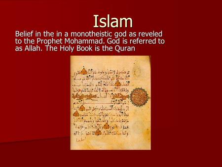 Islam Belief in the in a monotheistic god as reveled to the Prophet Mohammad. God is referred to as Allah. The Holy Book is the Quran.