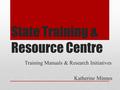 State Training & Resource Centre Training Manuals & Research Initiatives Katherine Minnes.