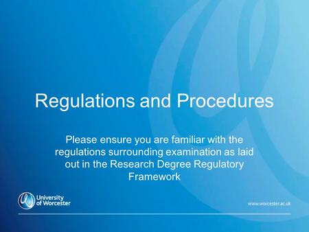 Regulations and Procedures Please ensure you are familiar with the regulations surrounding examination as laid out in the Research Degree Regulatory Framework.