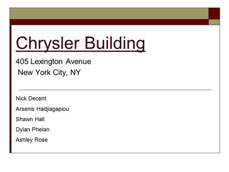 Chrysler Building 405 Lexington Avenue New York City, NY Nick Decent Arsenis Hadjiagapiou Shawn Hall Dylan Phelan Ashley Rose.