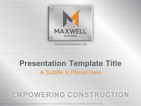 © 2013 Maxwell Systems, Inc. Contains proprietary and confidential information of Maxwell Systems, Inc. Unauthorized use is strictly prohibited. www.maxwellsystems.com.