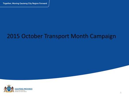 2015 October Transport Month Campaign 1. Planned Events: Event/ActivationsDetailsDate Provincial launch (media event)Gautrain Sandton Station30 th September.