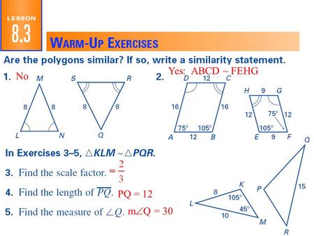 Similar Polygons 6.3 Yes: ABCD ~ FEHG No PQ = 12 m  Q = 30.