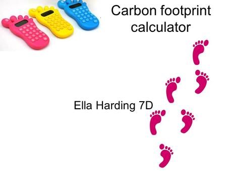 Carbon footprint calculator Ella Harding 7D. I have created this PowerPoint as a calculator to calculate your carbon footprint. I got my ideas from various.