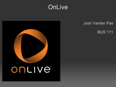 OnLive Josh Vander Pas BUS 111. What is OnLive? Streaming game service Games can played on tv, computer, even mobile devices Service was launched in 2010.