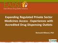 Expanding Regulated Private Sector Medicines Access - Experiences with Accredited Drug Dispensing Outlets Romuald Mbwasi, PhD.