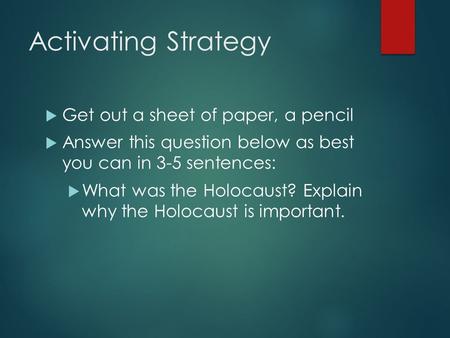 Activating Strategy  Get out a sheet of paper, a pencil  Answer this question below as best you can in 3-5 sentences:  What was the Holocaust? Explain.