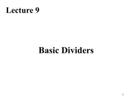 1 Basic Dividers Lecture 9. Required Reading Chapter 13, Basic Division Schemes 13.1, Shift/Subtract Division Algorithms 13.3, Restoring Hardware Dividers.