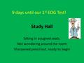 Study Hall Sitting in assigned seats. Not wondering around the room Sharpened pencil out, ready to begin 9 days until our 1 st EOG Test!